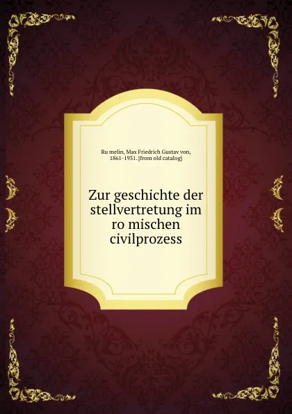 Обложка книги Zur geschichte der stellvertretung im romischen civilprozess, Max Friedrich Gustav von Rümelin