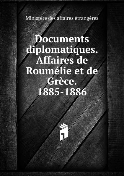 Обложка книги Documents diplomatiques. Affaires de Roumelie et de Grece. 1885-1886, Ministère des affaires étrangères