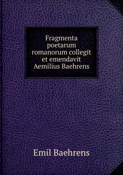 Обложка книги Fragmenta poetarum romanorum collegit et emendavit Aemilius Baehrens, Emil Baehrens