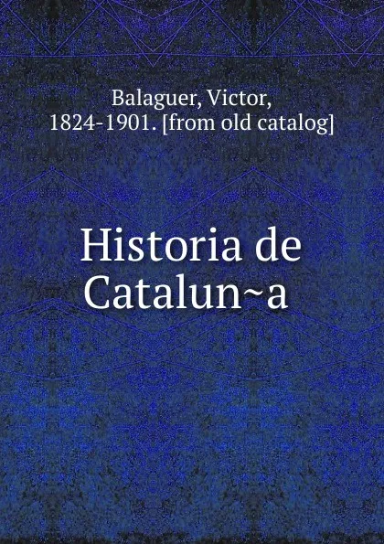 Обложка книги Historia de Cataluna, Victor Balaguer