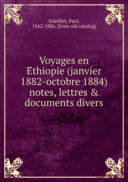 Обложка книги Voyages en Ethiopie (janvier 1882-octobre 1884) notes, lettres . documents divers, Paul Soleillet