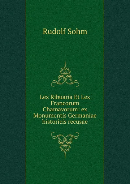 Обложка книги Lex Ribuaria Et Lex Francorum Chamavorum, Rudolf Sohm