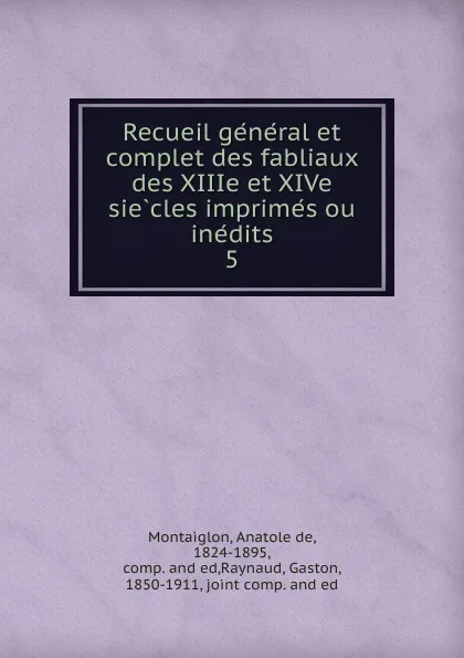 Обложка книги Recueil general et complet des fabliaux des XIIIe et XIVe siecles imprimes ou inedits, Anatole de Montaiglon