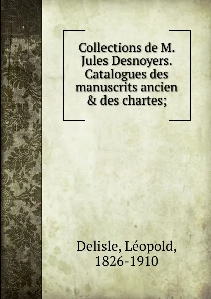 Обложка книги Collections de M. Jules Desnoyers. Catalogues des manuscrits ancien . des chartes, Delisle Léopold