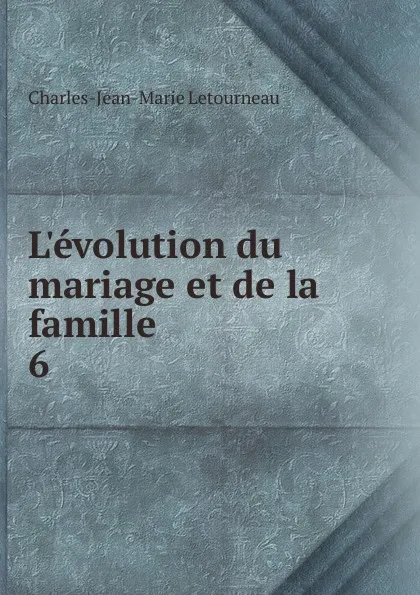 Обложка книги L.evolution du mariage et de la famille, Charles-Jean-Marie Letourneau