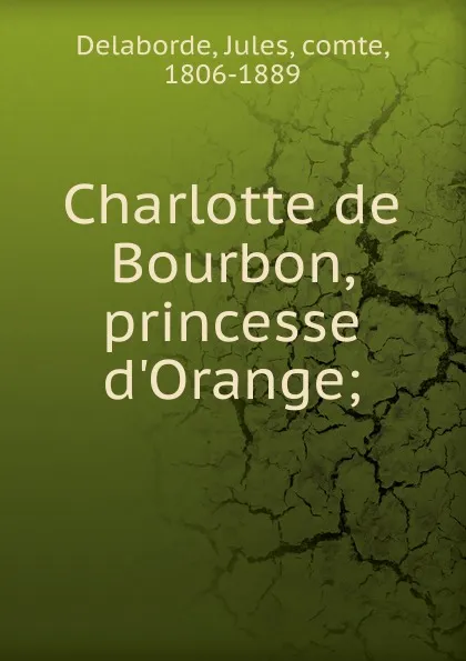 Обложка книги Charlotte de Bourbon, princesse d.Orange, Jules Delaborde