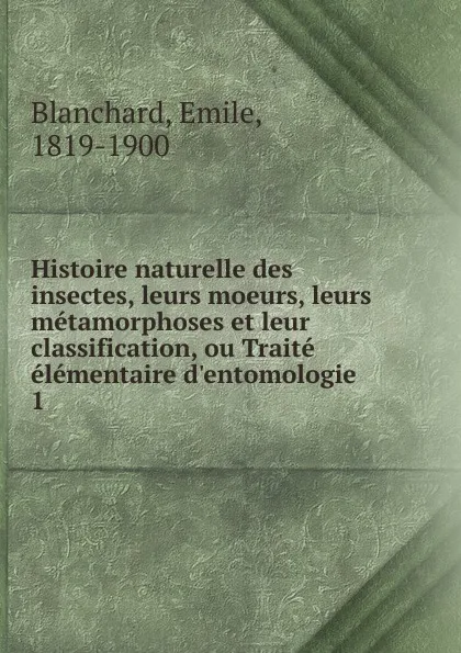 Обложка книги Histoire naturelle des insectes, leurs moeurs, leurs metamorphoses et leur classification, ou Traite elementaire d.entomologie, Emile Blanchard