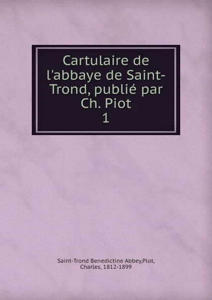 Обложка книги Cartulaire de l.abbaye de Saint-Trond, publie par Ch. Piot, Saint-Trond Benedictine Abbey