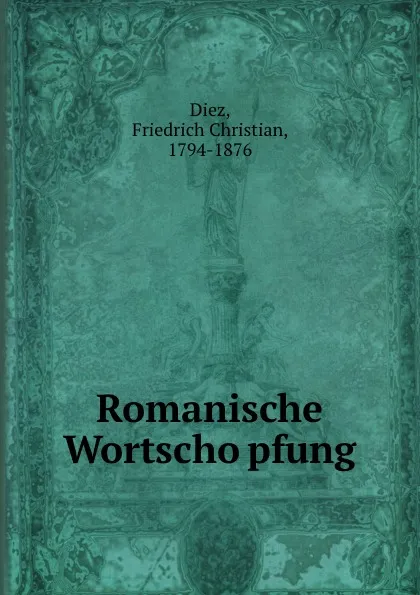 Обложка книги Romanische Wortschopfung, Friedrich Christian Diez