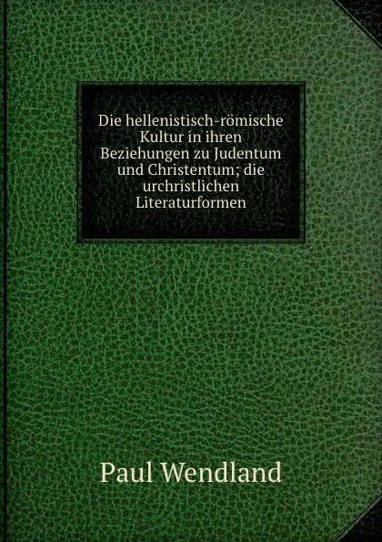 Обложка книги Die hellenistisch-romische Kultur in ihren Beziehungen zu Judentum und Christentum, Paul Wendland