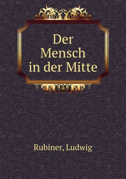 Обложка книги Der Mensch in der Mitte, Ludwig Rubiner