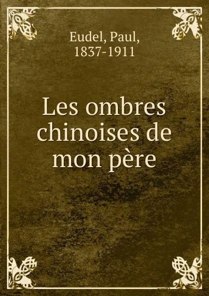 Обложка книги Les ombres chinoises de mon pere, Paul Eudel