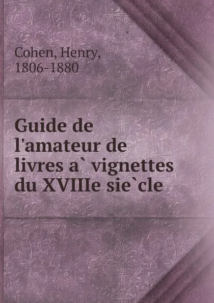 Обложка книги Guide de l.amateur de livres a vignettes du XVIIIe siecle, Henry Cohen