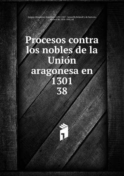 Обложка книги Procesos contra los nobles de la Union aragonesa en 1301, Manuel de Bofarull y de Sartorio