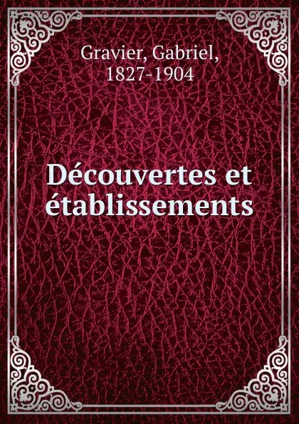 Обложка книги Decouvertes et etablissements, Gabriel Gravier