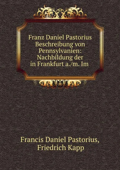 Обложка книги Franz Daniel Pastorius Beschreibung von Pennsylvanien, Francis Daniel Pastorius