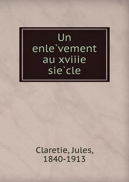 Обложка книги Un enlevement au xviiie siecle, Jules Claretie