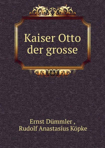 Обложка книги Kaiser Otto der grosse, Ernst Dümmler