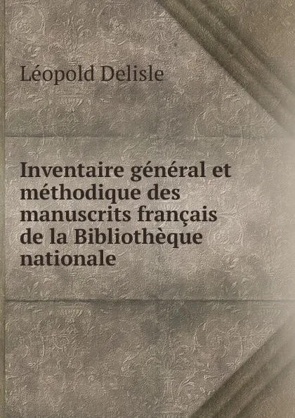 Обложка книги Inventaire general et methodique des manuscrits francais de la Bibliotheque nationale, Delisle Léopold