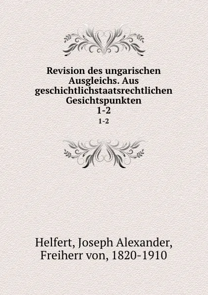 Обложка книги Revision des ungarischen Ausgleichs. Aus geschichtlichstaatsrechtlichen Gesichtspunkten, Joseph Alexander Helfert