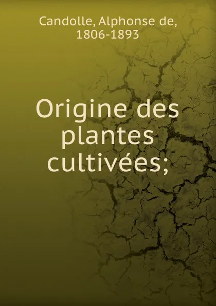 Обложка книги Origine des plantes cultivees, Alphonse de Candolle