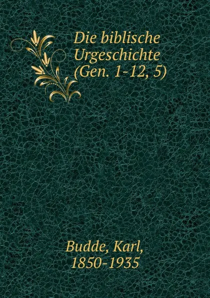 Обложка книги Die biblische Urgeschichte (Gen. 1-12, 5), Karl Budde