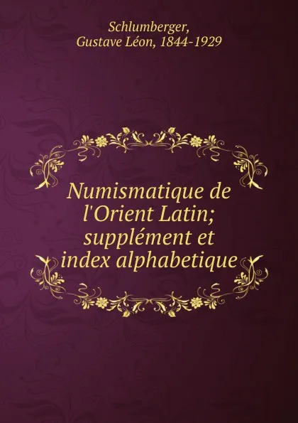 Обложка книги Numismatique de l.Orient Latin, Gustave Léon Schlumberger