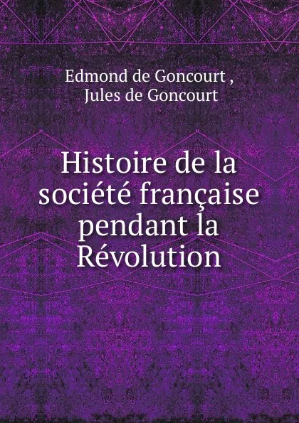 Обложка книги Histoire de la societe francaise pendant la Revolution, Edmond de Goncourt