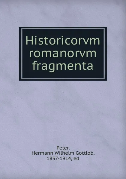 Обложка книги Historicorvm romanorvm fragmenta, Hermann Wilhelm Gottlob Peter