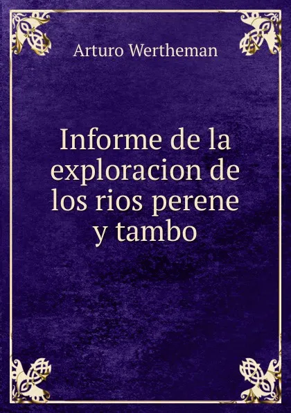 Обложка книги Informe de la exploracion de los rios perene y tambo, Arturo Wertheman