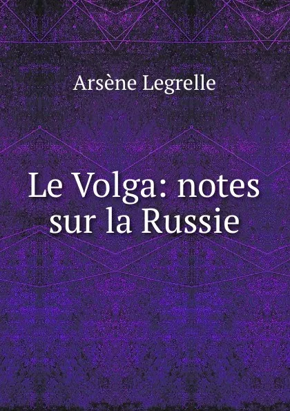 Обложка книги Le Volga, Arsène Legrelle