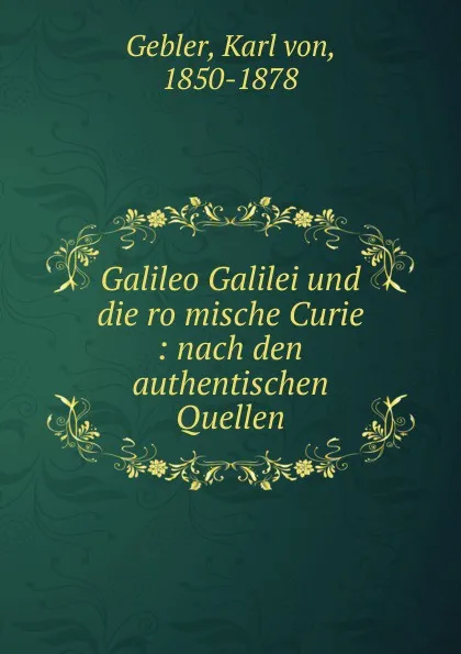 Обложка книги Galileo Galilei und die romische Curie, Karl von Gebler