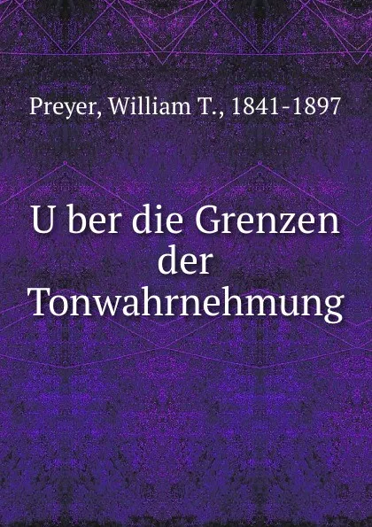 Обложка книги Uber die Grenzen der Tonwahrnehmung, William T. Preyer