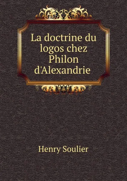 Обложка книги La doctrine du logos chez Philon d.Alexandrie, Henry Soulier