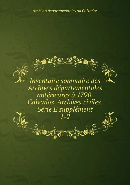 Обложка книги Inventaire sommaire des Archives departementales anterieures a 1790. Calvados. Archives civiles. Serie E supplement, Archives départementales du Calvados