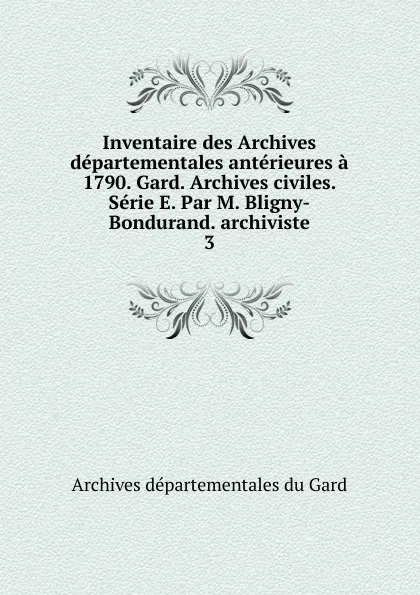 Обложка книги Inventaire des Archives departementales anterieures a 1790. Gard. Archives civiles. Serie E. Par M. Bligny-Bondurand. archiviste, Archives départementales du Gard