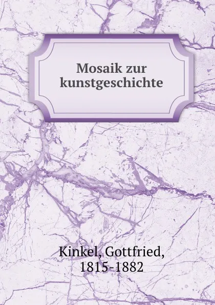 Обложка книги Mosaik zur kunstgeschichte, Gottfried Kinkel