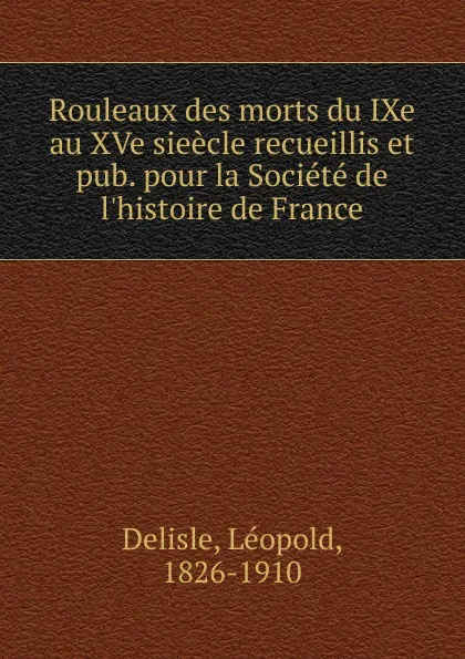 Обложка книги Rouleaux des morts du IXe au XVe sieecle recueillis et pub. pour la Societe de l.histoire de France, Delisle Léopold