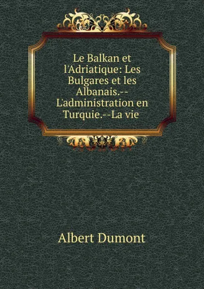 Обложка книги Le Balkan et l.Adriatique, Albert Dumont