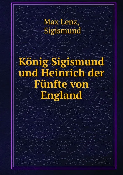 Обложка книги Konig Sigismund und Heinrich der Funfte von England, Max Lenz