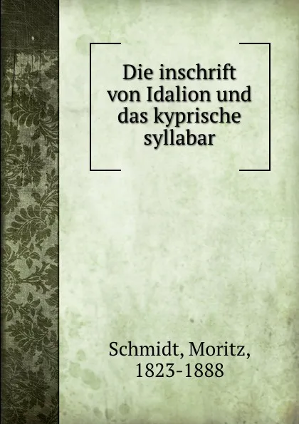 Обложка книги Die inschrift von Idalion und das kyprische syllabar, Moritz Schmidt