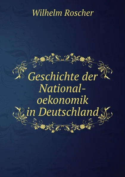 Обложка книги Geschichte der National-oekonomik in Deutschland, Wilhelm Roscher