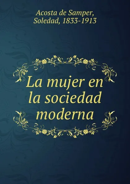 Обложка книги La mujer en la sociedad moderna, Soledad Acosta de Samper