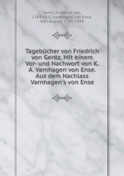 Обложка книги Tagebucher von Friedrich von Gentz. Mit einem Vor- und Nachwort von K.A. Varnhagen von Ense. Aus dem Nachlass Varnhagen.s von Ense, Friedrich von Gentz