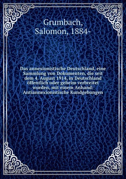 Обложка книги Das annexionistische Deutschland, eine Sammlung von Dokumenten, die seit dem 4. August 1914, in Deutschland offentlich oder geheim verbreitet wurden, mit einem Anhand, Salomon Grumbach