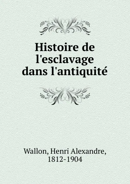 Обложка книги Histoire de l.esclavage dans l.antiquite, Henri Alexandre Wallon