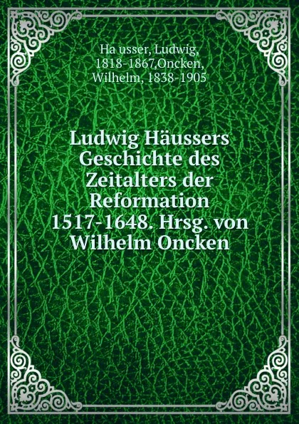 Обложка книги Ludwig Haussers Geschichte des Zeitalters der Reformation 1517-1648. Hrsg. von Wilhelm Oncken, Ludwig Häusser