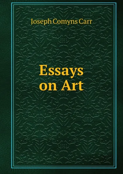 Обложка книги Essays on Art, Joseph Comyns Carr