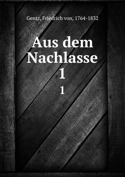 Обложка книги Aus dem Nachlasse, Friedrich von Gentz