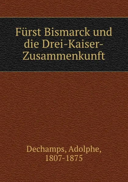 Обложка книги Furst Bismarck und die Drei-Kaiser-Zusammenkunft, Adolphe Dechamps